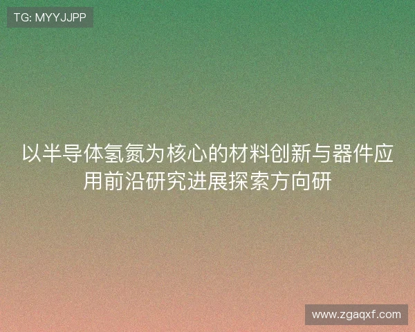 以半导体氢氮为核心的材料创新与器件应用前沿研究进展探索方向研